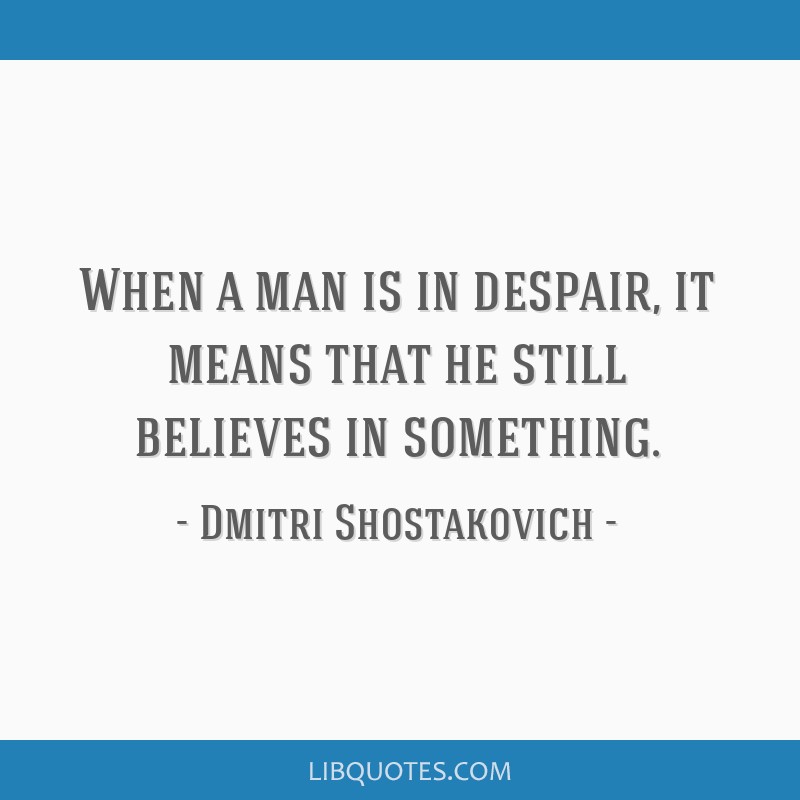 when-a-man-is-in-despair-it-means-that-he-still-believes