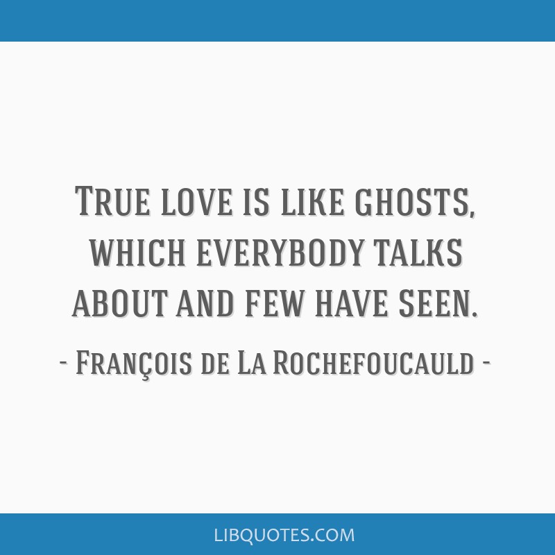 Francois de La Rochefoucauld - True love is like ghosts