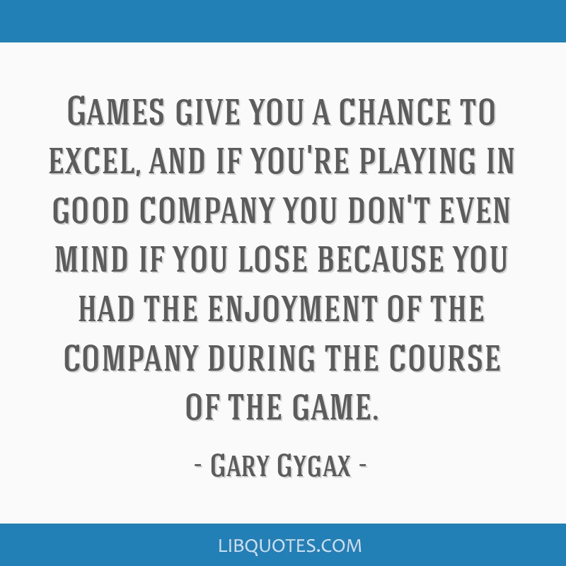 Games give you a chance to excel, and if