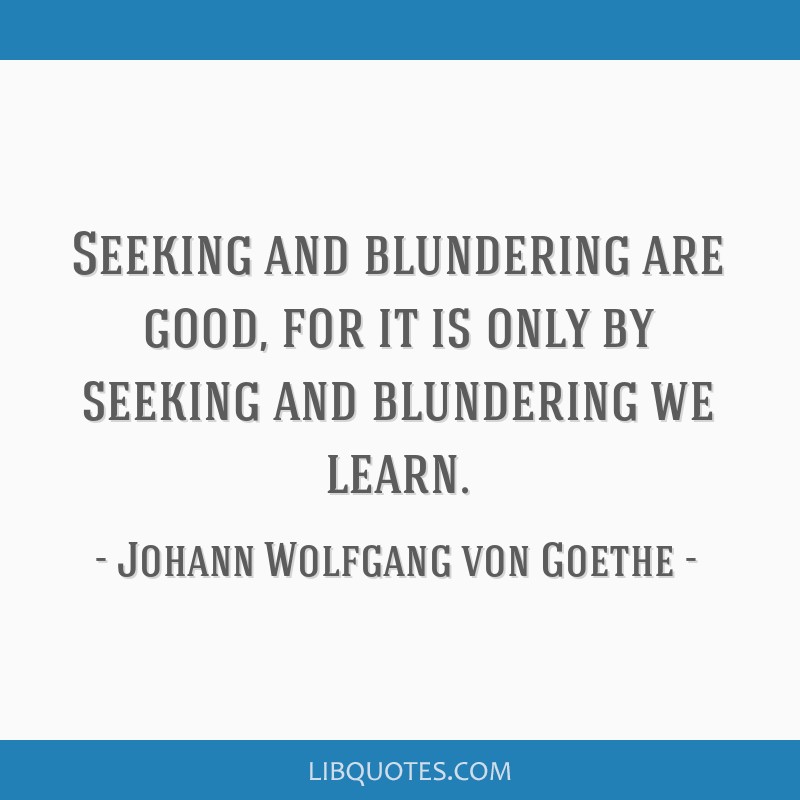 Johann Wolfgang von Goethe quote: By seeking and blundering we learn.