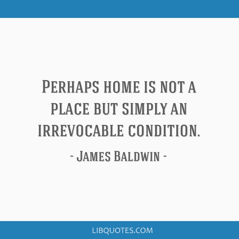 Perhaps Home Is Not A Place But Simply An Irrevocable Condition