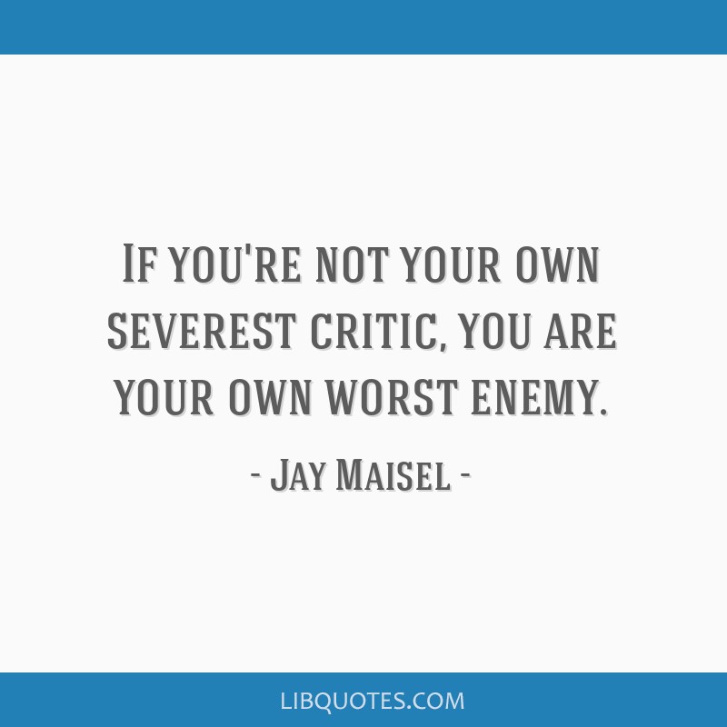 If You Re Not Your Own Severest Critic You Are Your Own Worst Enemy