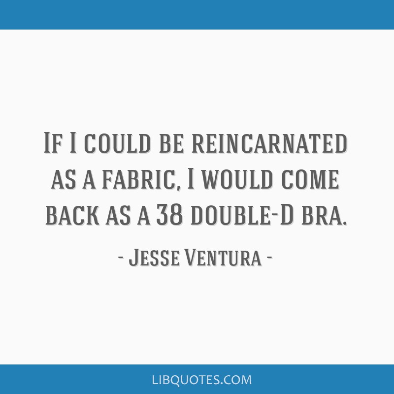 Jesse Ventura Quote: “If I could be reincarnated as a fabric, I