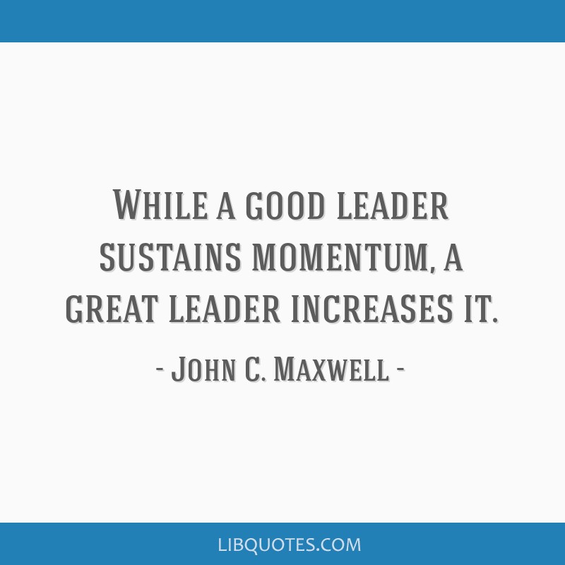 While a good leader sustains momentum, a great leader...