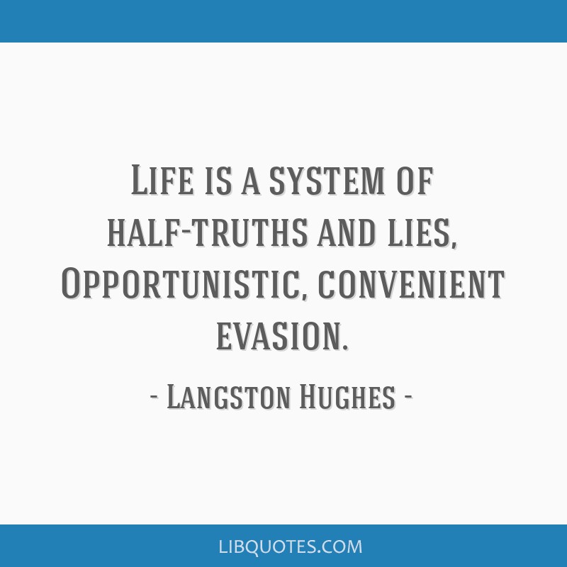 Life is a system of half-truths and lies, Opportunistic, convenient evasion.
