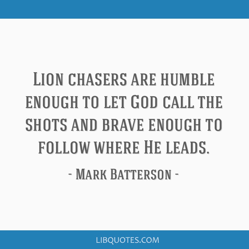 Lion chasers are humble enough to let God call the shots...