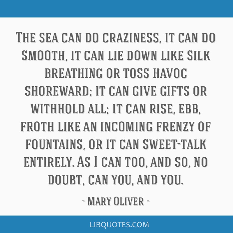 Mary Oliver quote: The sea can do craziness, it can do smooth, it