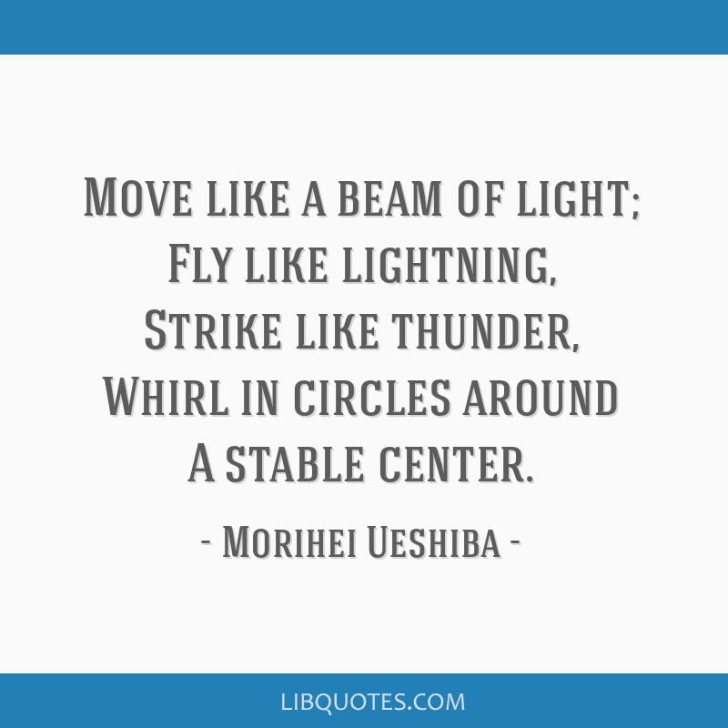 Morihei Ueshiba quote: Move like a beam of light; Fly like...