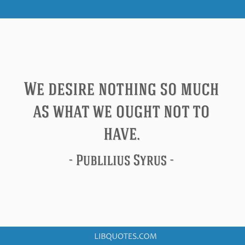 we-desire-nothing-so-much-as-what-we-ought-not-to-have