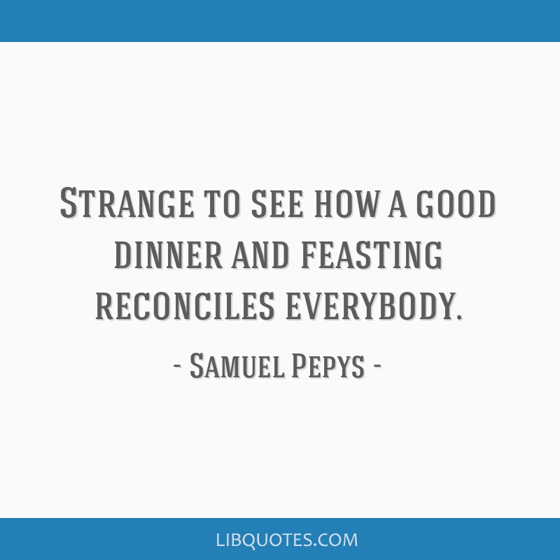 Strange To See How A Good Dinner And Feasting Reconciles Strange To See How A Good Dinner And Feasting Reconciles
