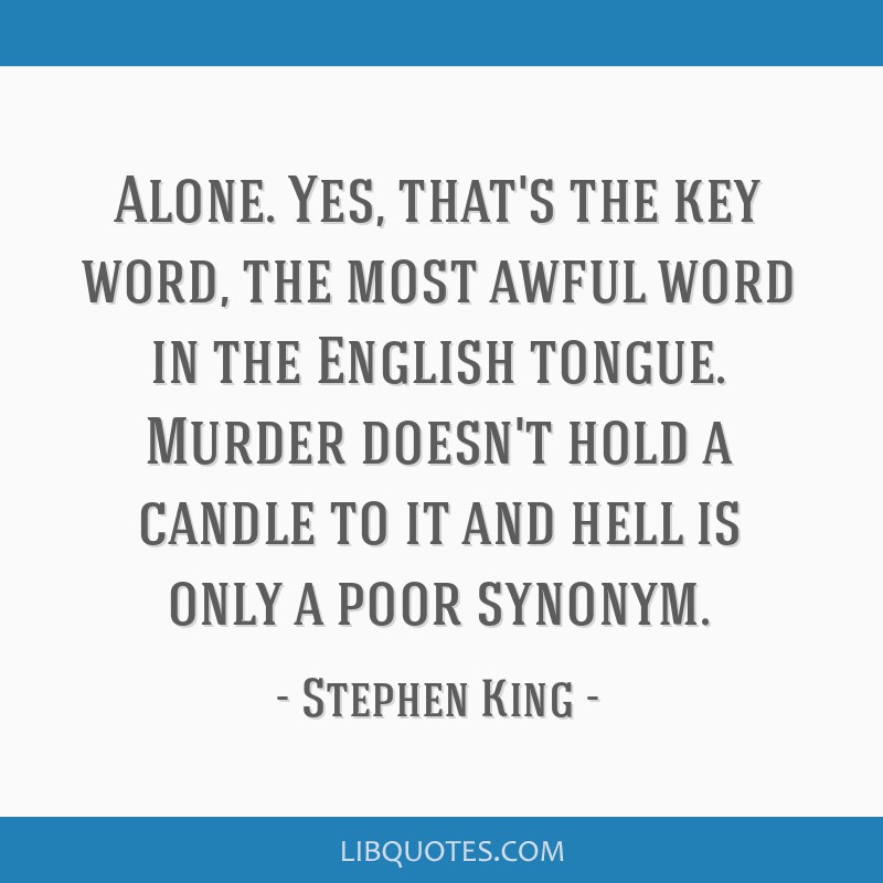 Stephen King Quote: “Alone. Yes, that's the key word, the most awful word  in the English tongue. Murder doesn't hold a candle to it and hell ”