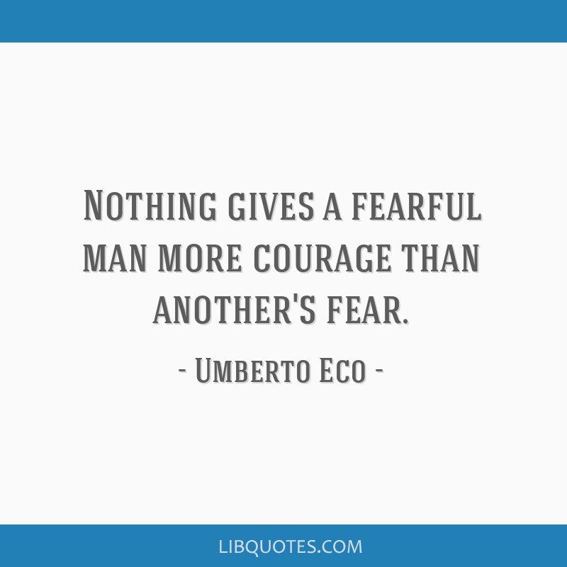Nothing gives a fearful man more courage than another's fear - Umberto Eco  - Quotes Of The Owl