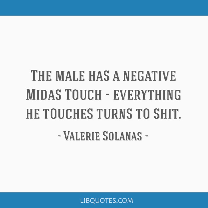 The male has a negative Midas Touch - everything he touches