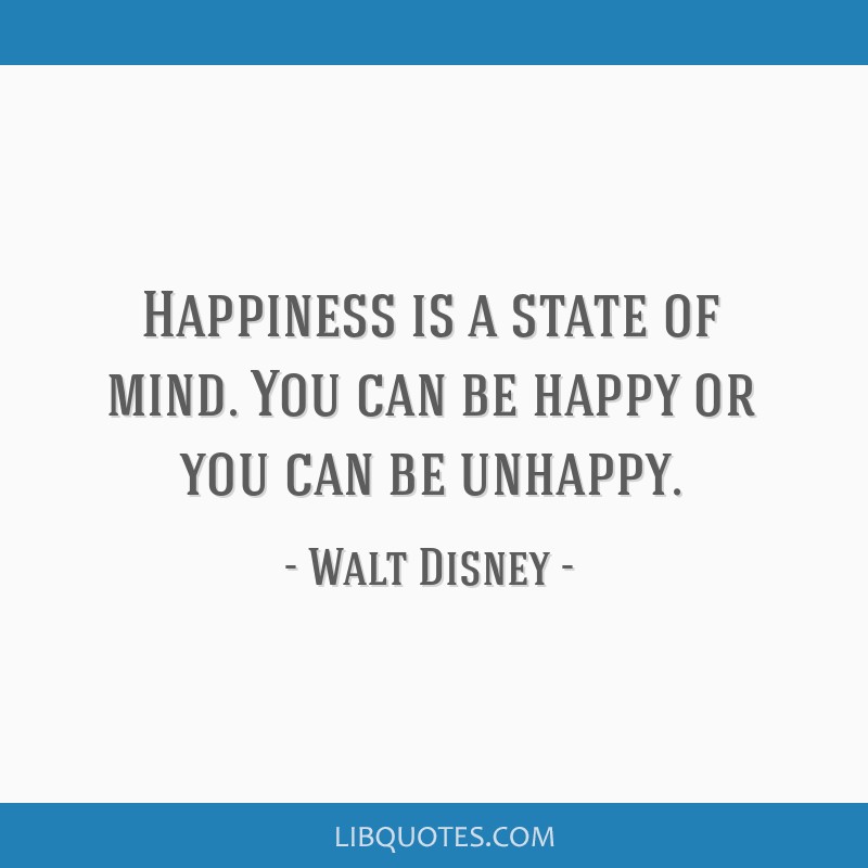 Walt Disney Quote: “Happiness is a state of mind. It's just according to  the way you