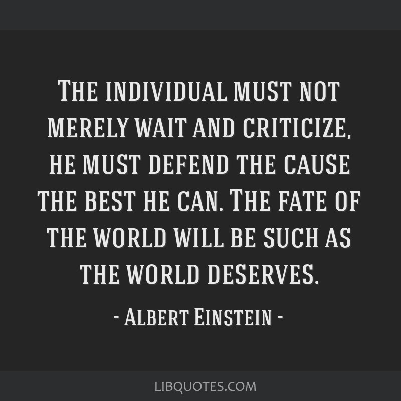 Albert Einstein quote: The individual must not merely wait and criticize,  he must