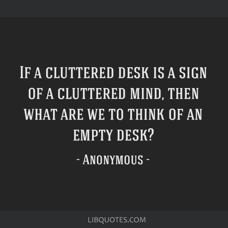 If A Cluttered Desk Is A Sign Of A Cluttered Mind Then What Are We To
