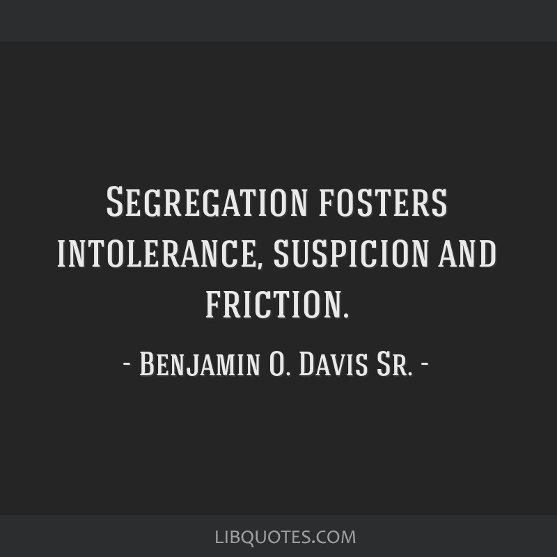 Segregation fosters intolerance, suspicion and friction.