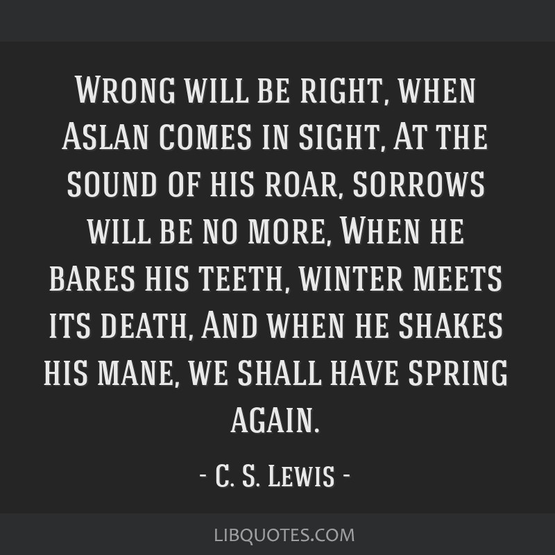 Wrong Will Be Right, When Aslan Comes In Sight, At The Sound of His Roar,  Sorrows Will Be No More, When He Bares His Teeth, Win - jazzied1113 -  Wattpad