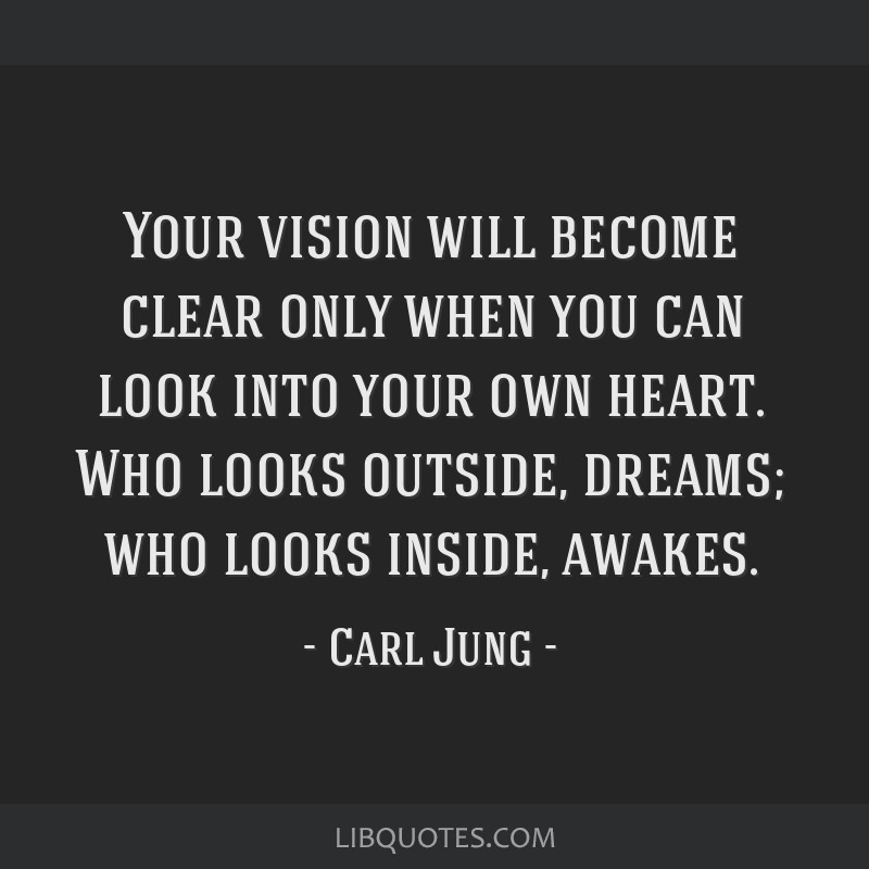 Your vision will become clear only when you can look into...
