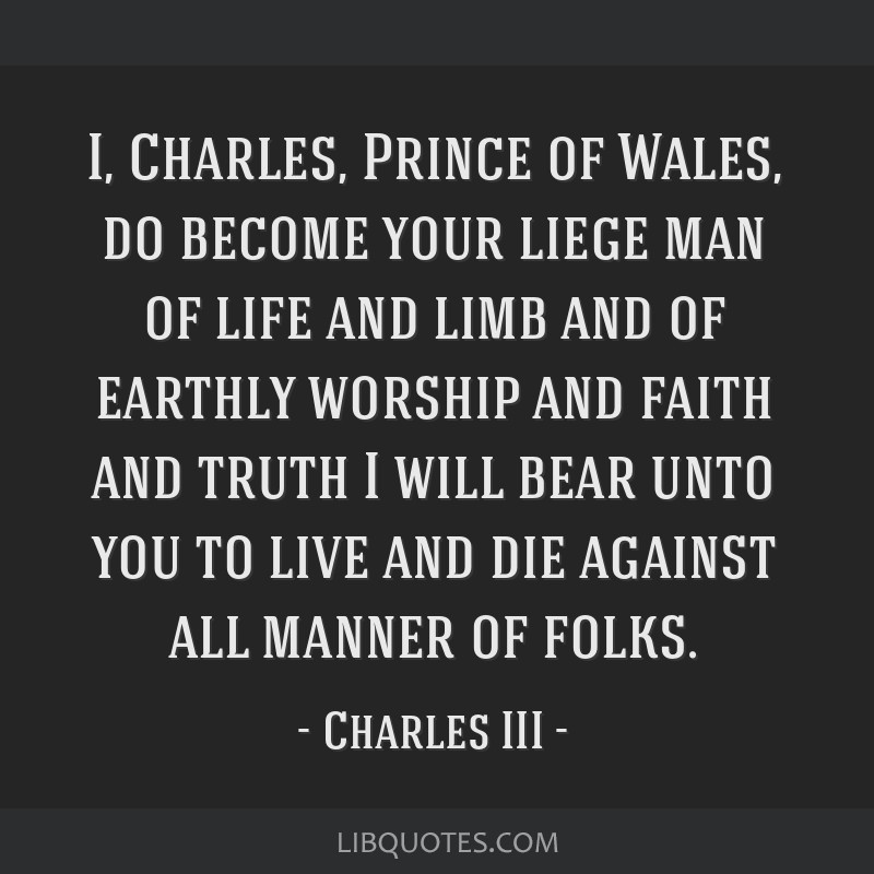I Charles Prince Of Wales Do Become Your Liege Man Of 