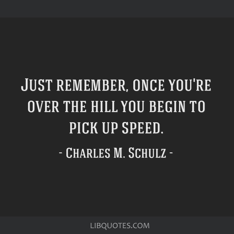 Charles M. Schulz - Just remember, once you're over the