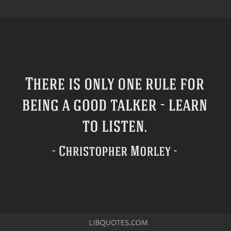 There is only one rule for being a good talker - learn to...