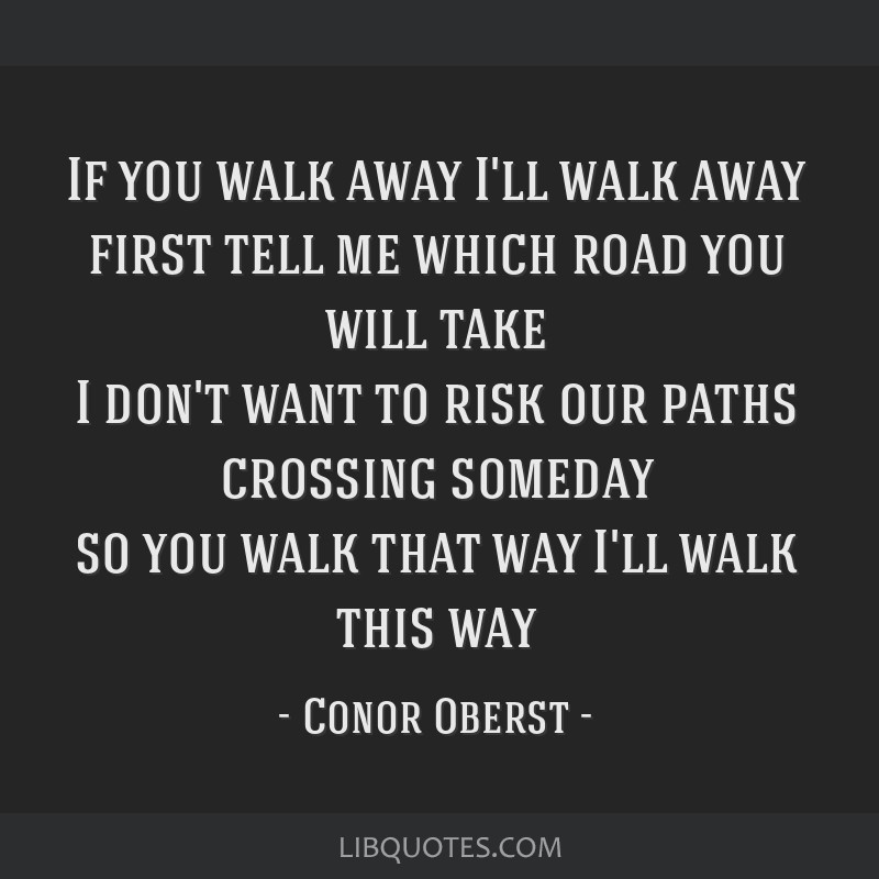 I will walk away and never look back if you cross me.