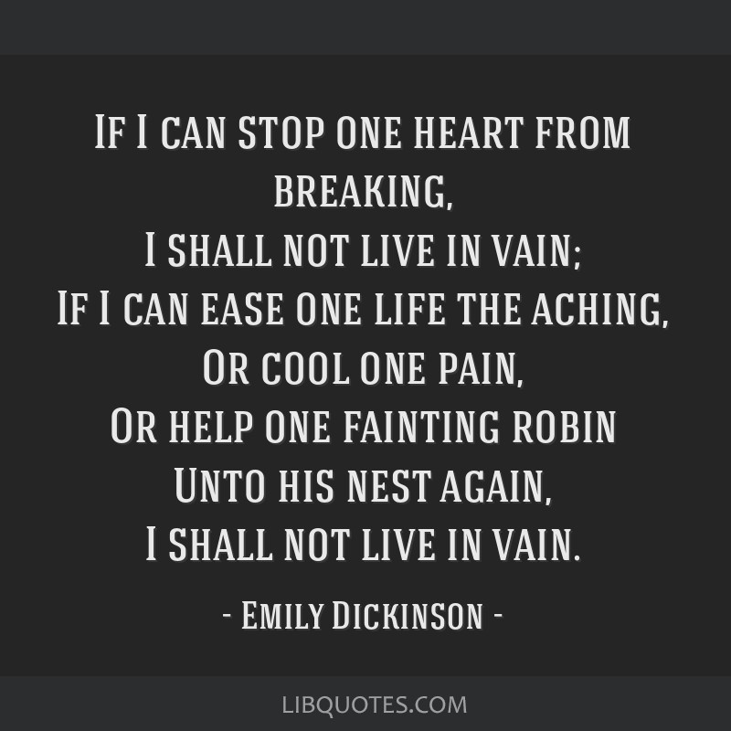 If I can stop one heart from breaking, I shall not live in...