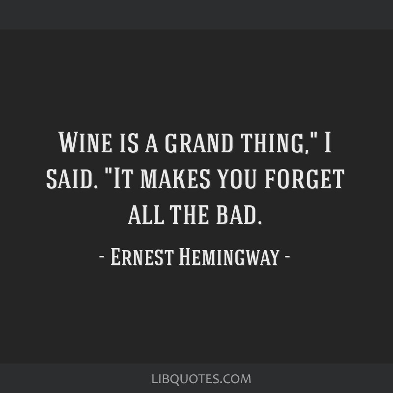 Wine is a grand thing, I said. It makes you forget all the...