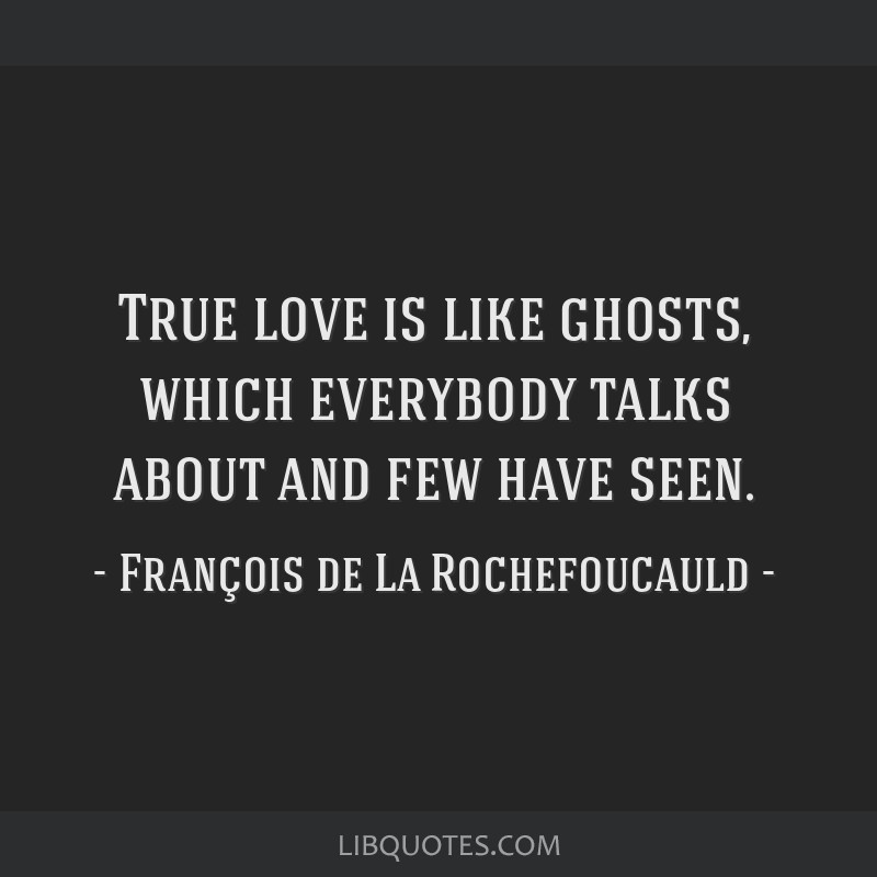 Francois de La Rochefoucauld - True love is like ghosts