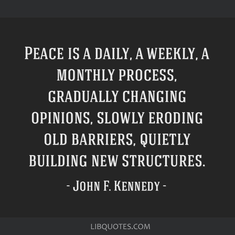 Peace is a daily, a weekly, a monthly process, gradually...