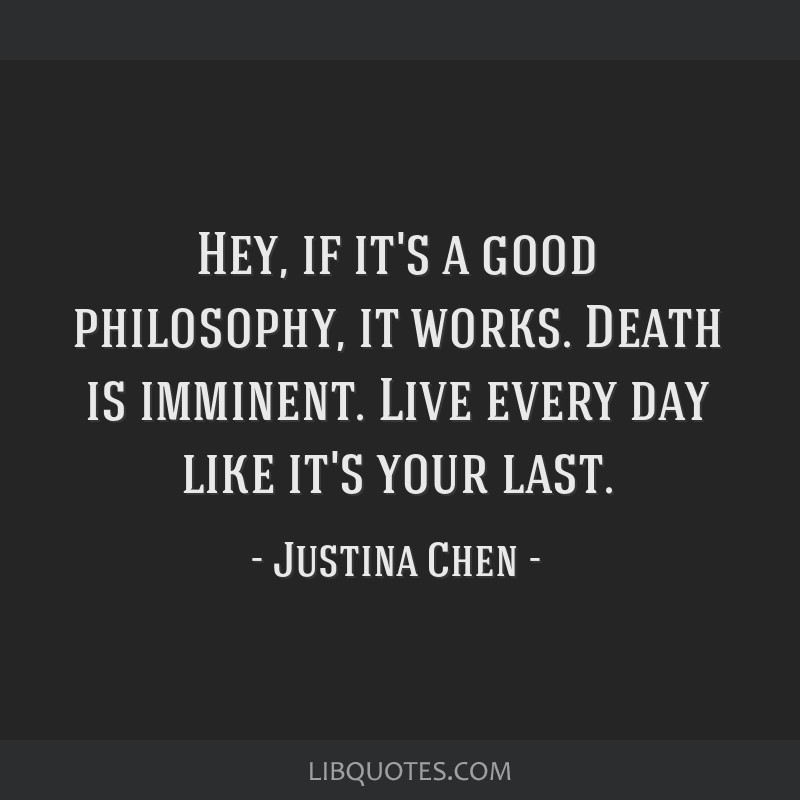 Hey If Its A Good Philosophy It Works Death Is Imminent