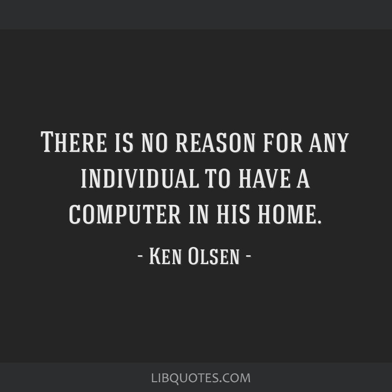 There Is No Reason For Any Individual To Have A Computer In 