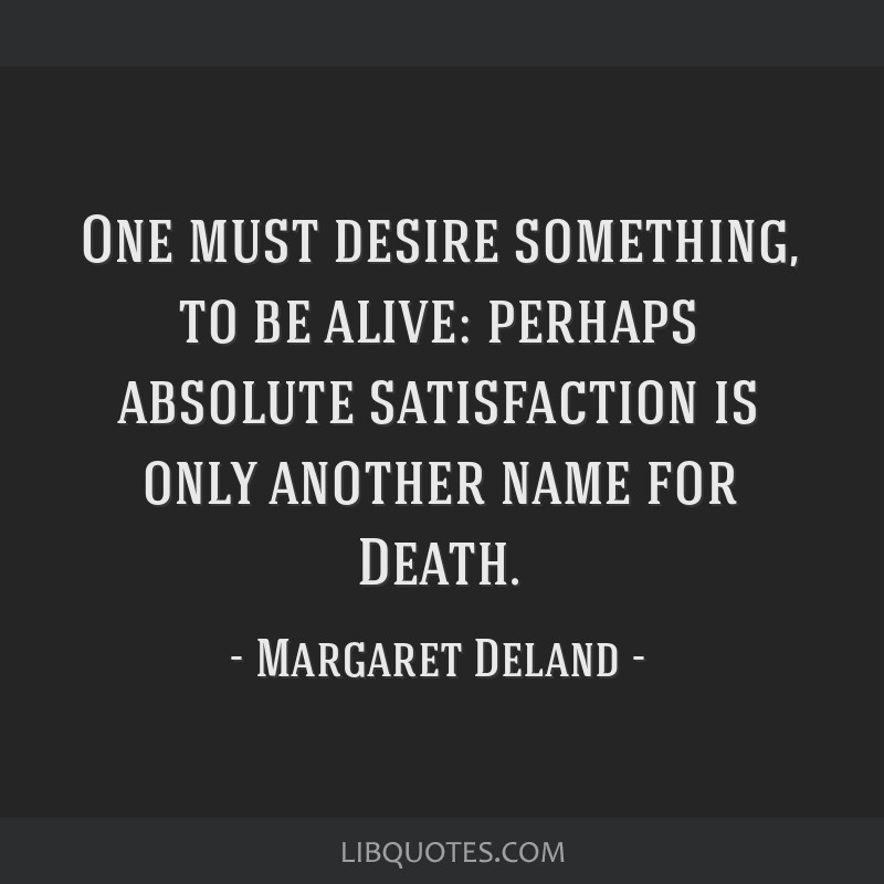 One Must Desire Something To Be Alive Perhaps Absolute Satisfaction Is Only Another Name For Death