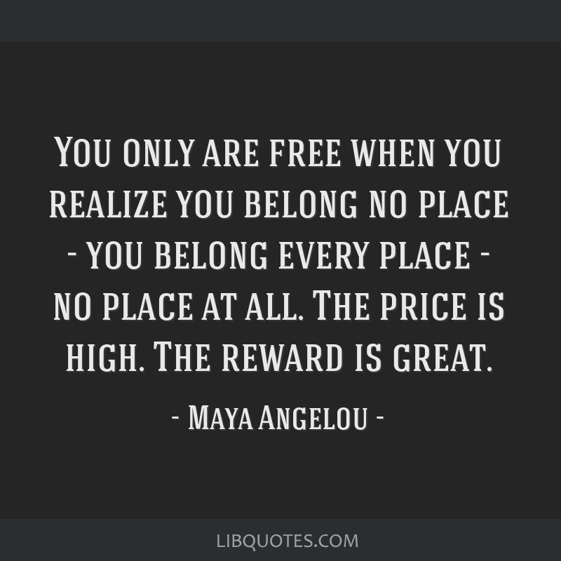 You only are free when you realize you belong no place
