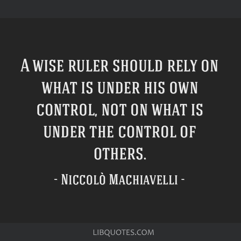 A wise ruler should rely on what is under his own control,...