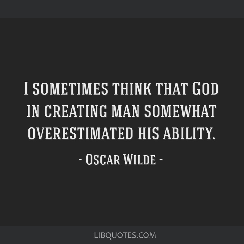 I sometimes think that God in creating man somewhat...