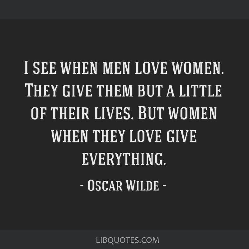 I see when men love women. They give them but a little of...