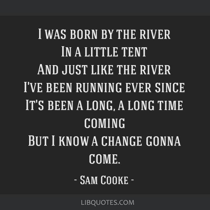 I Was Born By The River In A Little Tent And Just Like The River I