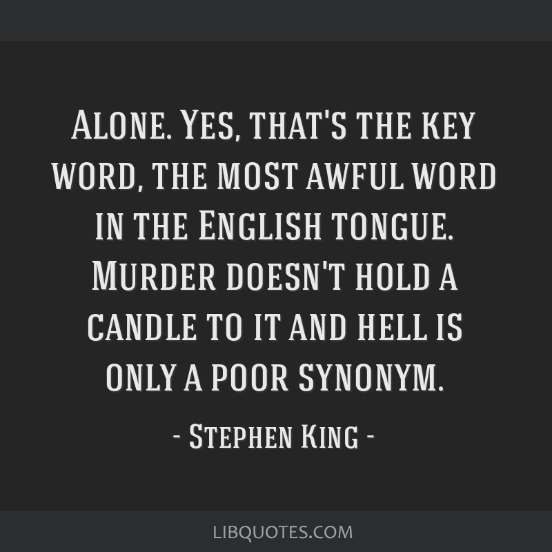 Stephen King Quote: “Alone. Yes, that's the key word, the most awful word  in the English tongue. Murder doesn't hold a candle to it and hell ”