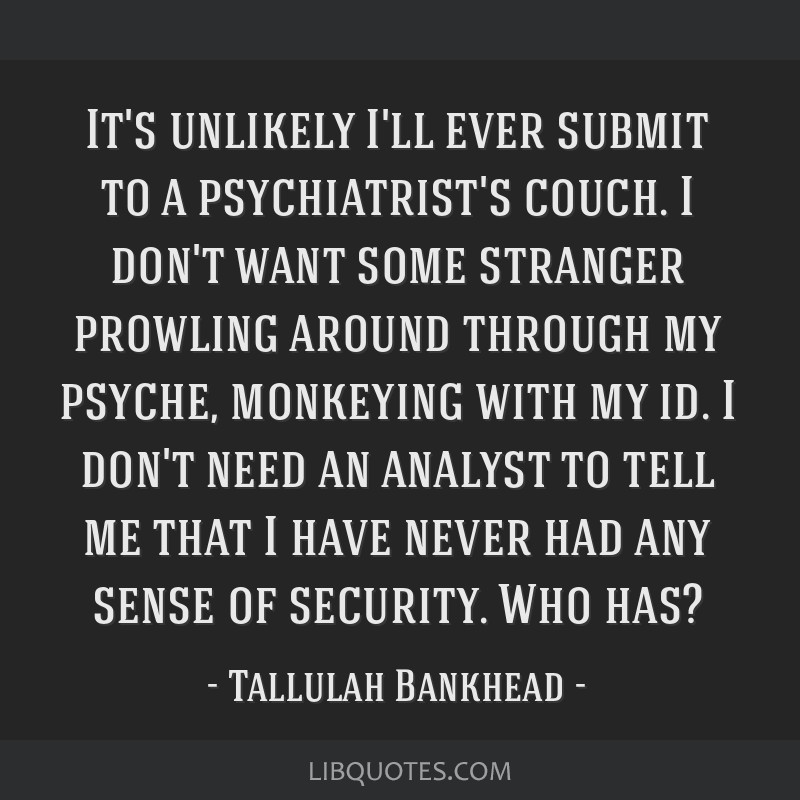 It's unlikely I'll ever submit to a psychiatrist's couch. I ...