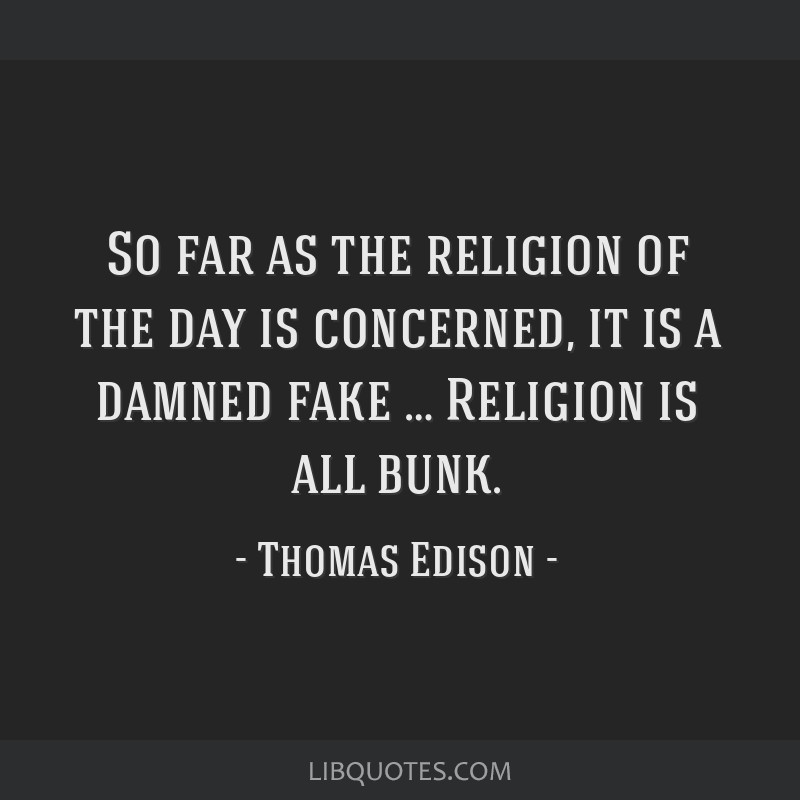 Thomas A. Edison - Religion is all bunk.