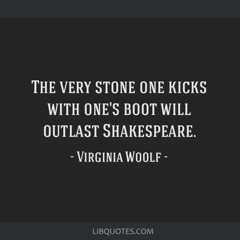 The very stone one kicks with one's boot will outlast...