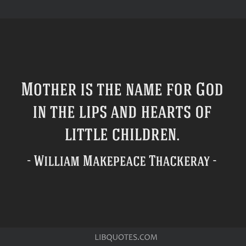 Mother is the name for God in the lips and hearts of little ...